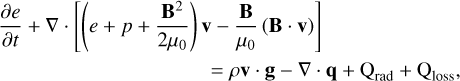 Mathematical equation: & \frac{\partial e}{\partial t} + \nabla \cdot \left[ \left( e + p + \frac{{\bf B}^2}{2 \mu_0} \right){\bf v} - \frac{\bf B}{\mu_0} \left( {\bf B \cdot v} \right) \right] \label{eq:energy} \\ & \hspace{3.5 cm} = \rho {\bf v} \cdot {\bf g} - \nabla \cdot {\bf q} + \qradEQ + \qlossEQ , \nonumber