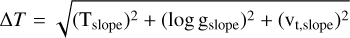 Mathematical equation: $\Delta T\,\sqrt {{{\left( {{{\rm{T}}_{{\rm{slope}}}}} \right)}^2} + {{\left( {\log \,{{\rm{g}}_{{\rm{slope}}}}} \right)}^2} + {{\left( {{{\rm{v}}_{{\rm{t,slope}}}}} \right)}^2}} $