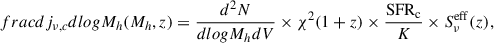 Mathematical equation: $$ \begin{aligned} frac{{d{j_{\nu ,c}}}}{{dlog{M_h}}}({M_h},z) = \frac{{{d^2}N}}{{dlog{M_h}dV}} \times {\chi ^2}(1 + z) \times \frac{{{\rm{SF}}{{\rm{R}}_{\rm{c}}}}}{K} \times S_\nu ^{{\rm{eff}}}(z){\mkern 1mu} , \end{aligned} $$