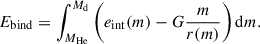 Mathematical equation: $$ \begin{aligned} E_{\rm bind} = \int _{M_{\rm He}}^{M_{\rm d}} \left(e_{\rm int}(m) - G \frac{m}{r(m)}\right)\mathrm{d}m. \end{aligned} $$