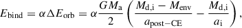 Mathematical equation: $$ \begin{aligned} E_{\rm bind} = \alpha \Delta E_{\rm orb} = \alpha \frac{G M_{\rm a}}{2}\left(\frac{M_{\rm d,i} - M_{\rm env}}{a_{\rm post-CE}} - \frac{M_{\rm d,i}}{a_{\rm i}}\right), \end{aligned} $$
