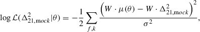 Mathematical equation: $$ \begin{aligned} \log \mathcal{L} (\Delta ^2_{21,\mathrm mock} | \theta ) = -\frac{1}{2} \sum _{f,k} \frac{\left( W \cdot \mu (\theta ) - W \cdot \Delta ^2_{21,\mathrm mock}\right)^2}{\sigma ^2}, \end{aligned} $$