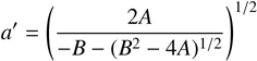 Mathematical equation: $a' = {\left( {{{2A} \over { - B - {{\left( {{B^2} - 4A} \right)}^{1/2}}}}} \right)^{1/2}}\,$