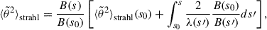 Mathematical equation: $$ \begin{aligned} {\langle \tilde{\theta }^2 \rangle }_{\rm strahl} = \frac{B(s)}{B(s_0)} \left[ {\langle \tilde{\theta }^2 \rangle }_{\rm strahl}(s_0) + \int _{s_0}^s \frac{2}{\lambda (s\prime )} \frac{B(s_0)}{B(s\prime )}ds\prime \right], \end{aligned} $$
