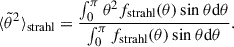 Mathematical equation: $$ \begin{aligned} {\langle \tilde{\theta }^2 \rangle }_{\rm strahl} = \frac{\int _0^\pi \theta ^2 f_{\rm strahl}(\theta ) \sin \theta \mathrm{d}\theta }{ \int _0^\pi f_{\rm strahl}(\theta ) \sin \theta \mathrm{d}\theta }. \end{aligned} $$