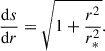 Mathematical equation: $$ \begin{aligned} \frac{\mathrm{d}s}{\mathrm{d}r} = \sqrt{1 + \frac{r^2}{r_*^2}} . \end{aligned} $$