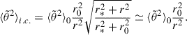 Mathematical equation: $$ \begin{aligned} {\langle \tilde{\theta }^2 \rangle }_{i.c.} = {\langle \tilde{\theta }^2 \rangle }_0 \frac{r_0^2}{r^2}\sqrt{\frac{r_*^2 + r^2}{r_*^2 + r_0^2}} \simeq {\langle \tilde{\theta }^2 \rangle }_0\frac{r_0^2}{r^2}. \end{aligned} $$