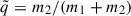 Mathematical equation: $ \tilde{q} = m_2/(m_1+m_2) $