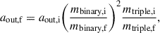 Mathematical equation: $$ \begin{aligned} a_{\text{out,f}} = a_{\text{out,i}}\Bigg (\frac{m_{\text{binary,i}}}{m_{\text{binary,f}}}\Bigg )^{2}\frac{m_{\text{triple,i}}}{m_{\text{triple,f}}}, \end{aligned} $$