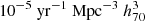 $ 10^{-5} \ \mathrm{yr}^{-1} \ \mathrm{Mpc}^{-3} \ h^{3}_{70} $