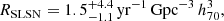 Mathematical equation: $$ \begin{aligned} R_{\mathrm{SLSN}} = 1.5^{+4.4}_{-1.1} \, \mathrm{yr}^{-1} \, \mathrm{Gpc}^{-3} \, h^{3}_{70}, \end{aligned} $$