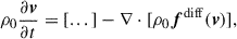 Mathematical equation: $$ \begin{aligned} \rho _0 \frac{\partial \boldsymbol{v}}{\partial t}&=[...]-\nabla \cdot [\rho _0 \boldsymbol{f}^\mathrm{diff}(\boldsymbol{v})], \end{aligned} $$