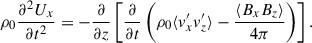 Mathematical equation: $$ \begin{aligned} \rho _{0} \frac{\partial ^{2} U_{x}}{\partial t^{2}} = -\frac{\partial }{\partial z} \left[ \frac{\partial }{\partial t} \left( \rho _0 \langle v^{\prime }_x v^{\prime }_z \rangle -\frac{ \langle B_{x}B_{z} \rangle }{4\pi } \right) \right]. \end{aligned} $$