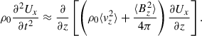 Mathematical equation: $$ \begin{aligned} \rho _0 \frac{\partial ^{2} U_{x}}{\partial t^{2}} \approx \frac{\partial }{\partial z} \left[\left( \rho _0 \langle v_z^2 \rangle + \frac{\langle B_{z}^{2} \rangle }{4\pi } \right) \frac{\partial U_{x}}{\partial z} \right]. \end{aligned} $$