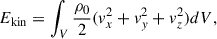 Mathematical equation: $$ \begin{aligned} E_{\mathrm{kin} }&=\int _V \frac{\rho _{0}}{2} (v_{x}^{2}+v_{y}^{2}+v_{z}^{2}) dV, \end{aligned} $$
