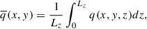 Mathematical equation: $$ \begin{aligned} \overline{q}(x,y)&= \frac{1}{L_{z}}\int _{0}^{L_{z}} q(x,y,z) dz, \end{aligned} $$