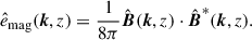 Mathematical equation: $$ \begin{aligned} \hat{e}_{\rm mag}(\boldsymbol{k},z) = \frac{1}{8\pi } \hat{\boldsymbol{B}}(\boldsymbol{k},z) \cdot \hat{\boldsymbol{B}}^{*}(\boldsymbol{k},z). \end{aligned} $$