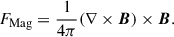 Mathematical equation: $$ \begin{aligned} F_{\rm Mag}&= \frac{1}{4\pi } (\nabla \times \boldsymbol{B})\times \boldsymbol{B}. \end{aligned} $$