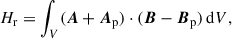 Mathematical equation: $$ \begin{aligned} H_\mathrm{r} =\int _V (\boldsymbol{A}+\boldsymbol{A}_\mathrm{p} )\cdot (\boldsymbol{B}-\boldsymbol{B}_\mathrm{p} )\,\mathrm{d} V, \end{aligned} $$