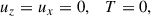 Mathematical equation: $$ \begin{aligned} u_z = u_x = 0 , \quad T = 0, \end{aligned} $$