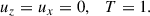 Mathematical equation: $$ \begin{aligned} u_z = u_x = 0 , \quad T= 1. \end{aligned} $$