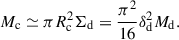Mathematical equation: $$ \begin{aligned} M_{\rm c} \simeq \pi R_{\rm c}^2 \Sigma _{\rm d} = \frac{\pi ^2}{16} \delta _{\rm d}^2 M_{\rm d} . \end{aligned} $$