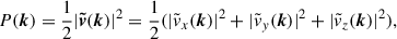 Mathematical equation: $$ \begin{aligned} P(\boldsymbol{k}) = \frac{1}{2}|\boldsymbol{\tilde{v}}(\boldsymbol{k})|^2=\frac{1}{2}(|\tilde{v}_x(\boldsymbol{k})|^2 + |\tilde{v}_y(\boldsymbol{k})|^2 + |\tilde{v}_z(\boldsymbol{k})|^2), \end{aligned} $$