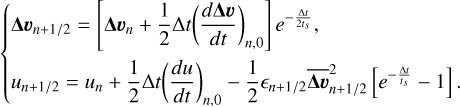Mathematical equation: $ \left\{\begin{array}{l} \boldsymbol{\Delta} \boldsymbol{v}_{n+1/2}=\left[\boldsymbol{\Delta} \boldsymbol{v}_{n}+\frac{1}{2} \Delta t\left(\frac{d \boldsymbol{\Delta} \boldsymbol{v}}{d t}\right)_{n, 0}\right] e^{-\frac{\Delta t}{2 t_{s}}}\\ u_{n+1/2}=u_{n}+\frac{1}{2} \Delta t\left(\frac{d u}{d t}\right)_{n, 0}-\frac{1}{2} \epsilon_{n+1/2} \overline{\boldsymbol{\Delta v}}_{n+1/2}^{2}\left[e^{-\frac{\Delta t}{t_{s}}}-1\right] \end{array}\right. $