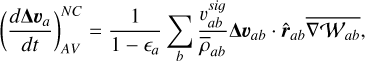 Mathematical equation: $\left(\frac{d \boldsymbol{\Delta} \boldsymbol{v}_{a}}{d t}\right)_{A V}^{N C}=\frac{1}{1-\epsilon_{a}} \sum_{b} \frac{v_{a b}^{s i g}}{\bar{\rho}_{a b}} \boldsymbol{\Delta} \boldsymbol{v}_{a b} \cdot \hat{\boldsymbol{r}}_{a b} \overline{\nabla W_{a b}},$