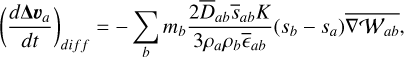 Mathematical equation: $\left(\frac{d \boldsymbol{\Delta} \boldsymbol{v}_{a}}{d t}\right)_{d i f f}=-\sum_{b} m_{b} \frac{2 \bar{D}_{a b} \bar{s}_{a b} K}{3 \rho_{a} \rho_{b} \bar{\epsilon}_{a b}}\left(s_{b}-s_{a}\right) \overline{\nabla \mathcal{W}_{a b}},$