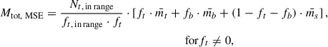 Mathematical equation: $$ \begin{aligned} M_{\text{tot,} \text{ MSE}}&= \frac{N_{t,\,\mathrm {in\,range} }}{f_{t,\,\mathrm {in\,range} } \cdot f_t} \cdot \left[ f_t \cdot \bar{m_t} + f_b \cdot \bar{m_b} + (1 - f_t - f_b) \cdot \bar{m_s} \right], \nonumber \\&\quad \quad \quad \quad \quad \quad \quad \quad \quad \quad \quad \quad \quad \quad \quad \text{ for} f_t \ne 0, \end{aligned} $$