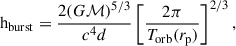 Mathematical equation: $$ \begin{aligned} \mathrm{h} _{\rm burst}&= \frac{2 (G \mathcal{M} )^{5/3} }{c^4 d} \left[\frac{2\pi }{T_{\rm orb}(r_{\rm p})} \right]^{2/3}, \end{aligned} $$