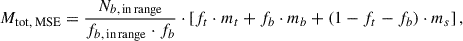 Mathematical equation: $$ \begin{aligned} M_{\text{tot,} \text{ MSE}} = \frac{N_{b,\,\mathrm {in\,range} }}{f_{b,\,\mathrm {in\,range} } \cdot f_b} \cdot \left[ f_t \cdot m_t + f_b \cdot m_b + (1 - f_t - f_b) \cdot m_s \right], \end{aligned} $$