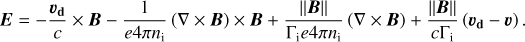 Mathematical equation: $\boldsymbol{E}=-\frac{\boldsymbol{v}_{\mathbf{d}}}{c} \times \boldsymbol{B}-\frac{1}{e 4 \pi n_{\mathrm{i}}}(\nabla \times \boldsymbol{B}) \times \boldsymbol{B}+\frac{\|\boldsymbol{B}\|}{\Gamma_{\mathrm{i}} e 4 \pi n_{\mathrm{i}}}(\nabla \times \boldsymbol{B})+\frac{\|\boldsymbol{B}\|}{c \Gamma_{\mathrm{i}}}\left(\boldsymbol{v}_{\mathbf{d}}-\boldsymbol{v}\right).$