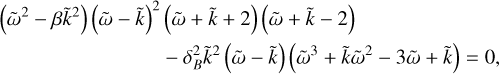 Mathematical equation: $ \begin{align*} \left(\tilde{\omega}^{2}-\beta \tilde{k}^{2}\right)(\tilde{\omega}-\tilde{k})^{2} & (\tilde{\omega}+\tilde{k}+2)(\tilde{\omega}+\tilde{k}-2)\\ & -\delta_{B}^{2} \tilde{k}^{2}(\tilde{\omega}-\tilde{k})\left(\tilde{\omega}^{3}+\tilde{k} \tilde{\omega}^{2}-3 \tilde{\omega}+\tilde{k}\right)=0, \end{align*}$