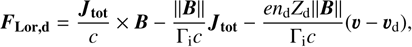 Mathematical equation: $\boldsymbol{F}_{\mathbf{L o r}, \mathbf{d}}=\frac{\boldsymbol{J}_{\mathbf{t o t}}}{c} \times \boldsymbol{B}-\frac{\|\boldsymbol{B}\|}{\Gamma_{\mathrm{i}} c} \boldsymbol{J}_{\mathbf{t o t}}-\frac{e n_{\mathrm{d}} Z_{\mathrm{d}}\|\boldsymbol{B}\|}{\Gamma_{\mathrm{i}} c}\left(\boldsymbol{v}-\boldsymbol{v}_{\mathrm{d}}\right),$