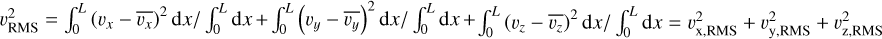 Mathematical equation: $v_{\text {RMS}}^{2}=\int_{0}^{L}\left(v_{x}-\overline{v_{x}}\right)^{2} \mathrm{~d} x / \int_{0}^{L} \mathrm{~d} x+\int_{0}^{L}\left(v_{y}-\overline{v_{y}}\right)^{2} \mathrm{~d} x / \int_{0}^{L} \mathrm{~d} x+ \int_{0}^{L}\left(v_{z}-\overline{v_{z}}\right)^{2} \mathrm{~d} x / \int_{0}^{L} \mathrm{~d} x=v_{\mathrm{x}, \text {RMS}}^{2}+v_{\mathrm{y}, \text {RMS}}^{2}+v_{\mathrm{z}, \text {RMS}}^{2}$