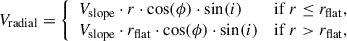 Mathematical equation: $$ \begin{aligned} V_{\mathrm{radial}} = \left\{ \begin{array}{ll} V_{\mathrm{slope}} \cdot r \cdot \cos (\phi ) \cdot \sin (i)&\mathrm{if\ } r \le r_{\mathrm{flat}}, \\ V_{\mathrm{slope}} \cdot r_{\mathrm{flat}} \cdot \cos (\phi ) \cdot \sin (i)&\mathrm{if\ } r > r_{\mathrm{flat}} , \\ \end{array} \right. \end{aligned} $$