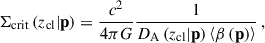 Mathematical equation: $$ \begin{aligned} \Sigma _{\mathrm{crit} }\left(z_{\mathrm{cl} } | \mathbf p \right) = \frac{c^2}{4\pi G} \frac{1}{ D_{\mathrm{A} }\left(z_{\mathrm{cl} } | \mathbf p \right) \left\langle \beta \left(\mathbf p \right) \right\rangle } \, , \end{aligned} $$