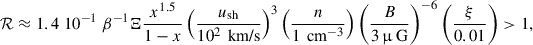 Mathematical equation: $$ \begin{aligned} \mathcal{R}\approx 1.4 \; 10^{-1} \; \beta ^{-1} \Xi \frac{x^{1.5}}{1-x} \left( \frac{u_{\rm sh}}{10^2 \,\text{ km/s}}\right)^3 \left( \frac{n}{1 \,\text{ cm}^{-3}} \right) \left( \frac{B}{ 3\,\upmu \text{ G}} \right)^{-6} \left(\frac{\xi }{0.01} \right) >1 ,\end{aligned} $$