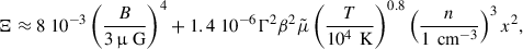 Mathematical equation: $$ \begin{aligned} \Xi \approx 8 \; 10^{-3}\left( \frac{B}{3\, \upmu \text{ G}}\right)^{4} + 1.4 \; 10^{-6} \Gamma ^2 \beta ^2 \tilde{\mu } \left(\frac{T}{10^{4}\,\text{ K}} \right)^{0.8} \left( \frac{n}{1\,\text{ cm}^{-3}} \right)^3 x^2,\end{aligned} $$