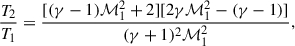 Mathematical equation: $$ \begin{aligned} \frac{T_2}{T_1}&= \frac{[(\gamma -1)\mathcal{M}_1^2+2][2\gamma \mathcal{M}_1^2- (\gamma -1)]}{(\gamma + 1)^2 \mathcal{M}_1^2},\end{aligned} $$