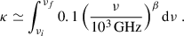 Mathematical equation: $$ \begin{aligned} \kappa \simeq \int _{\nu _i}^{\nu _f} 0.1 \left(\frac{\nu }{10^3\, \mathrm{GHz}}\right)^{\beta } \mathrm{d}\nu \ . \end{aligned} $$