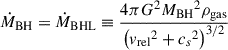 Mathematical equation: $$ \begin{aligned} \dot{M}_{\rm BH}=\dot{M}_{\rm BHL}\equiv \frac{4 \pi G^2 {M_{\rm BH}}^2 \rho _{\rm gas}}{\left( {v_{\rm rel}}^{2} + {c_{s}}^{2}\right)^{3/2}} \end{aligned} $$