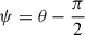 Mathematical equation: $ \psi=\theta-\frac{\pi}{2} $