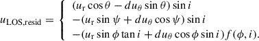 Mathematical equation: $$ \begin{aligned} u_{\mathrm{LOS,resid}}= {\left\{ \begin{array}{ll} (u_{\mathrm{r}}\cos \theta -du_{\mathrm{\theta }}\sin \theta )\sin i\\ -(u_{\mathrm{r}}\sin \psi +du_{\mathrm{\theta }}\cos \psi )\sin i\\ -(u_{\mathrm{r}}\sin \phi \tan i+du_{\mathrm{\theta }}\cos \phi \sin i)f(\phi ,i). \end{array}\right.} \end{aligned} $$