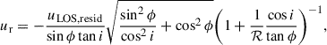 Mathematical equation: $$ \begin{aligned} u_{\mathrm{r}}&=-\frac{u_{\mathrm{LOS,resid}}}{\sin \phi \tan i }\sqrt{\frac{\sin ^2\phi }{\cos ^2 i}+\cos ^2\phi }\bigg (1+\frac{1}{\mathcal{R} }\frac{\cos i}{\tan \phi }\bigg )^{-1},\end{aligned} $$