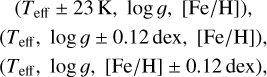 Mathematical equation: $ \begin{align*} \left(T_{\text {eff}} \pm 23 \mathrm{~K}, \log g,[\mathrm{Fe} / \mathrm{H}]\right), \\ \left(T_{\text {eff}}, \log g \pm 0.12 \mathrm{dex},[\mathrm{Fe} / \mathrm{H}]\right), \\ \left(T_{\text {eff}}, \log g,[\mathrm{Fe} / \mathrm{H}] \pm 0.12 \mathrm{dex}\right), \end{align*} $