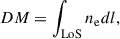 Mathematical equation: $$ \begin{aligned} DM = \int _{\mathrm{LoS} } n_{\rm e} dl , \end{aligned} $$