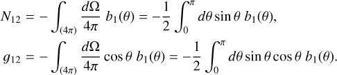 Mathematical equation: \begin{eqnarray} N_{12} &=& -\int_{(4\pi)} \frac{d\Omega}{4\pi} \; b_1(\theta) = -\frac{1}{2}\int_{0}^{\pi} d\theta \sin\theta \; b_1(\theta), \nonumber\\ g_{12} &=& -\int_{(4\pi)} \frac{d\Omega}{4\pi} \cos\theta \; b_1(\theta) = -\frac{1}{2}\int_{0}^{\pi} d\theta \sin\theta \cos\theta \; b_1(\theta). \nonumber\\ \label{eq:a1g} \end{eqnarray}